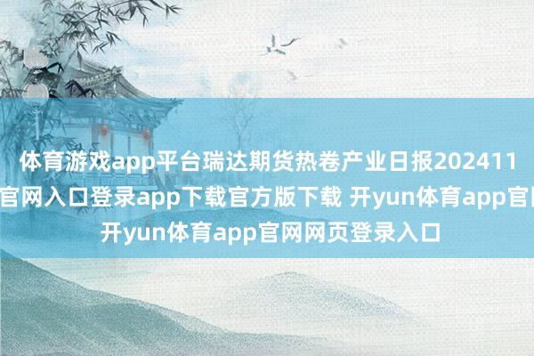 体育游戏app平台瑞达期货热卷产业日报20241125-开yun体育官网入口登录app下载官方版下载 开yun体育app官网网页登录入口