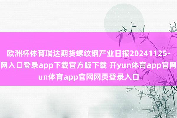 欧洲杯体育瑞达期货螺纹钢产业日报20241125-开yun体育官网入口登录app下载官方版下载 开yun体育app官网网页登录入口