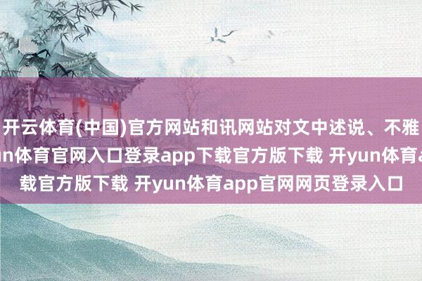 开云体育(中国)官方网站和讯网站对文中述说、不雅点判断保抓中立-开yun体育官网入口登录app下载官方版下载 开yun体育app官网网页登录入口