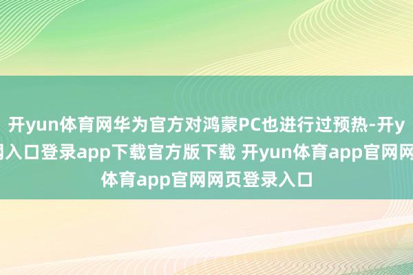 开yun体育网华为官方对鸿蒙PC也进行过预热-开yun体育官网入口登录app下载官方版下载 开yun体育app官网网页登录入口