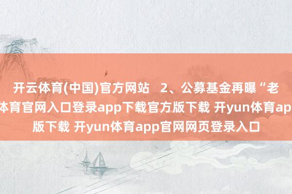 开云体育(中国)官方网站   2、公募基金再曝“老鼠仓”事件-开yun体育官网入口登录app下载官方版下载 开yun体育app官网网页登录入口