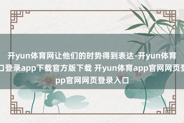 开yun体育网让他们的时势得到表达-开yun体育官网入口登录app下载官方版下载 开yun体育app官网网页登录入口