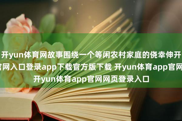 开yun体育网故事围绕一个等闲农村家庭的侥幸伸开-开yun体育官网入口登录app下载官方版下载 开yun体育app官网网页登录入口