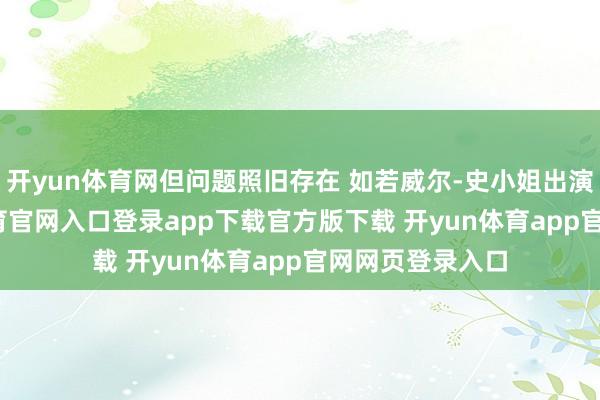 开yun体育网但问题照旧存在 如若威尔-史小姐出演Neo-开yun体育官网入口登录app下载官方版下载 开yun体育app官网网页登录入口