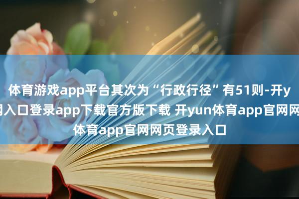 体育游戏app平台其次为“行政行径”有51则-开yun体育官网入口登录app下载官方版下载 开yun体育app官网网页登录入口