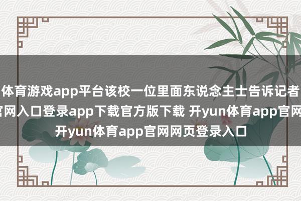 体育游戏app平台该校一位里面东说念主士告诉记者-开yun体育官网入口登录app下载官方版下载 开yun体育app官网网页登录入口