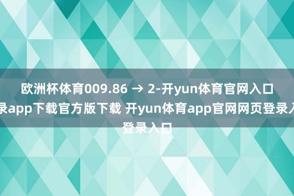 欧洲杯体育009.86 → 2-开yun体育官网入口登录app下载官方版下载 开yun体育app官网网页登录入口