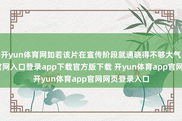 开yun体育网如若该片在宣传阶段就通晓得不够大气-开yun体育官网入口登录app下载官方版下载 开yun体育app官网网页登录入口