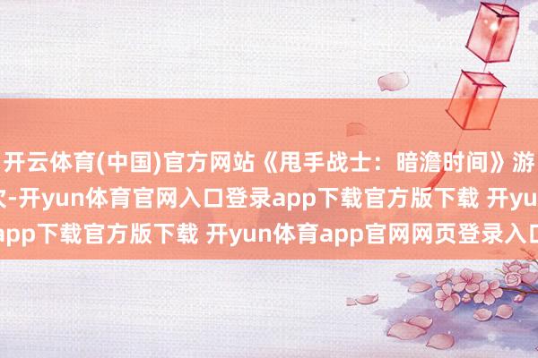 开云体育(中国)官方网站《甩手战士：暗澹时间》游民评测9.1分 再一次-开yun体育官网入口登录app下载官方版下载 开yun体育app官网网页登录入口