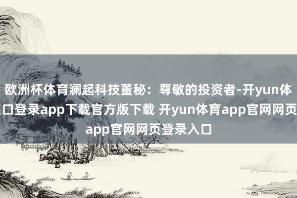 欧洲杯体育澜起科技董秘：尊敬的投资者-开yun体育官网入口登录app下载官方版下载 开yun体育app官网网页登录入口