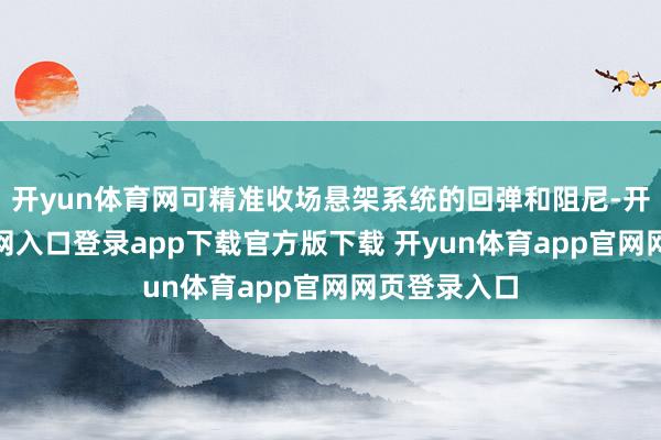 开yun体育网可精准收场悬架系统的回弹和阻尼-开yun体育官网入口登录app下载官方版下载 开yun体育app官网网页登录入口
