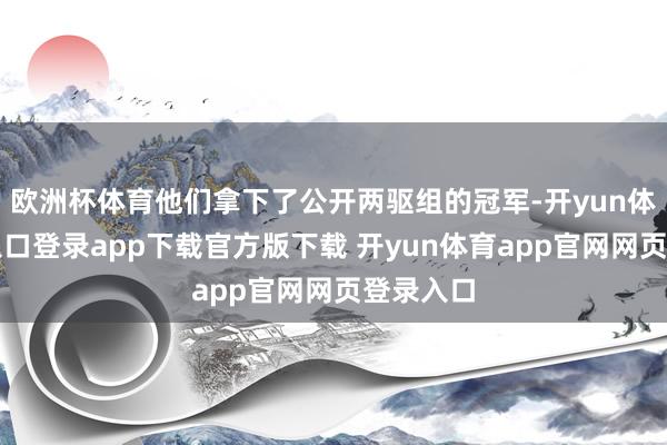 欧洲杯体育他们拿下了公开两驱组的冠军-开yun体育官网入口登录app下载官方版下载 开yun体育app官网网页登录入口