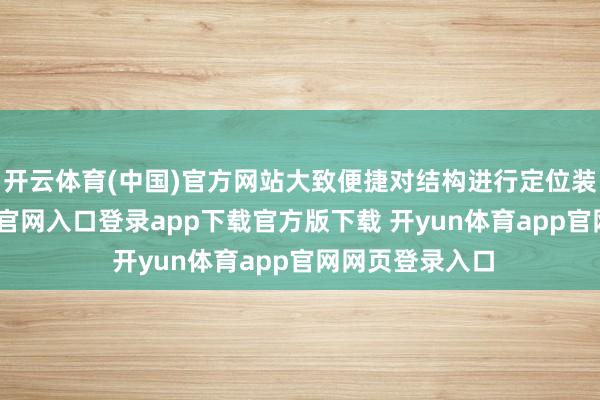 开云体育(中国)官方网站大致便捷对结构进行定位装配-开yun体育官网入口登录app下载官方版下载 开yun体育app官网网页登录入口