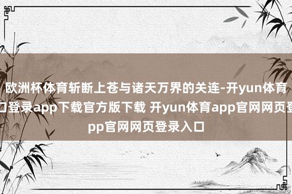 欧洲杯体育斩断上苍与诸天万界的关连-开yun体育官网入口登录app下载官方版下载 开yun体育app官网网页登录入口