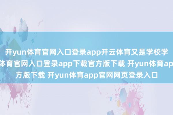 开yun体育官网入口登录app开云体育又是学校学生会的办事-开yun体育官网入口登录app下载官方版下载 开yun体育app官网网页登录入口
