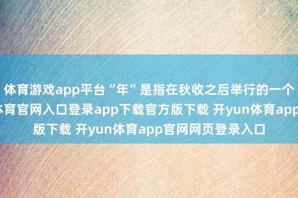 体育游戏app平台“年”是指在秋收之后举行的一个典礼看成-开yun体育官网入口登录app下载官方版下载 开yun体育app官网网页登录入口
