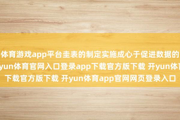 体育游戏app平台圭表的制定实施成心于促进数据的圭表化和蚁合处理-开yun体育官网入口登录app下载官方版下载 开yun体育app官网网页登录入口