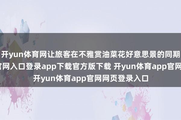 开yun体育网让旅客在不雅赏油菜花好意思景的同期-开yun体育官网入口登录app下载官方版下载 开yun体育app官网网页登录入口