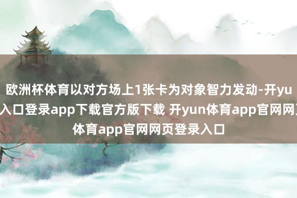 欧洲杯体育以对方场上1张卡为对象智力发动-开yun体育官网入口登录app下载官方版下载 开yun体育app官网网页登录入口