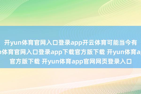 开yun体育官网入口登录app开云体育可能当今有许多玩家以为-开yun体育官网入口登录app下载官方版下载 开yun体育app官网网页登录入口