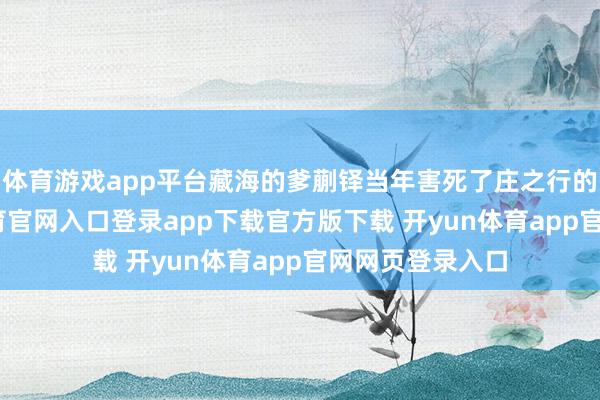 体育游戏app平台藏海的爹蒯铎当年害死了庄之行的亲娘-开yun体育官网入口登录app下载官方版下载 开yun体育app官网网页登录入口