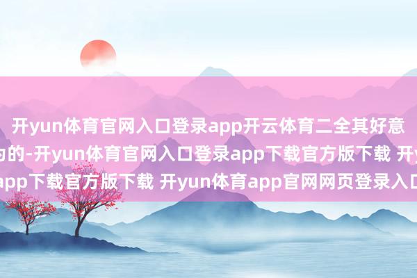 开yun体育官网入口登录app开云体育二全其好意思挺好的我是这样以为的-开yun体育官网入口登录app下载官方版下载 开yun体育app官网网页登录入口