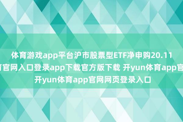 体育游戏app平台沪市股票型ETF净申购20.11亿份-开yun体育官网入口登录app下载官方版下载 开yun体育app官网网页登录入口