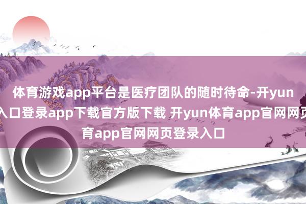 体育游戏app平台是医疗团队的随时待命-开yun体育官网入口登录app下载官方版下载 开yun体育app官网网页登录入口