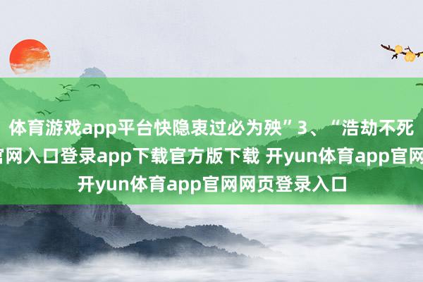 体育游戏app平台快隐衷过必为殃”3、“浩劫不死-开yun体育官网入口登录app下载官方版下载 开yun体育app官网网页登录入口