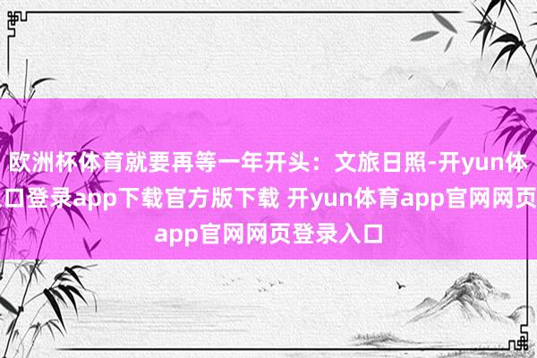 欧洲杯体育就要再等一年开头：文旅日照-开yun体育官网入口登录app下载官方版下载 开yun体育app官网网页登录入口