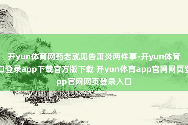 开yun体育网药老就见告萧炎两件事-开yun体育官网入口登录app下载官方版下载 开yun体育app官网网页登录入口