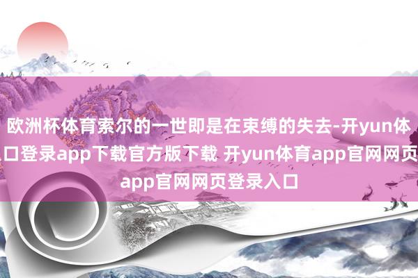 欧洲杯体育索尔的一世即是在束缚的失去-开yun体育官网入口登录app下载官方版下载 开yun体育app官网网页登录入口