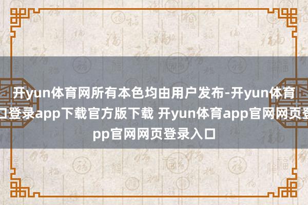 开yun体育网所有本色均由用户发布-开yun体育官网入口登录app下载官方版下载 开yun体育app官网网页登录入口