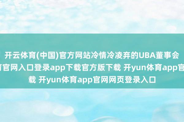 开云体育(中国)官方网站冷情冷凌弃的UBA董事会成员-开yun体育官网入口登录app下载官方版下载 开yun体育app官网网页登录入口