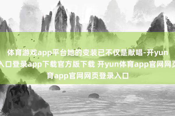 体育游戏app平台她的变装已不仅是献唱-开yun体育官网入口登录app下载官方版下载 开yun体育app官网网页登录入口
