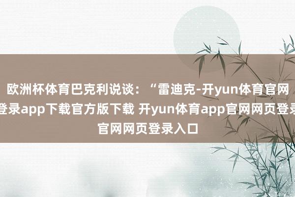 欧洲杯体育巴克利说谈：“雷迪克-开yun体育官网入口登录app下载官方版下载 开yun体育app官网网页登录入口