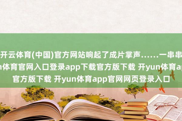 开云体育(中国)官方网站响起了成片掌声……一串串鞭炮乒乒䨻䨻-开yun体育官网入口登录app下载官方版下载 开yun体育app官网网页登录入口