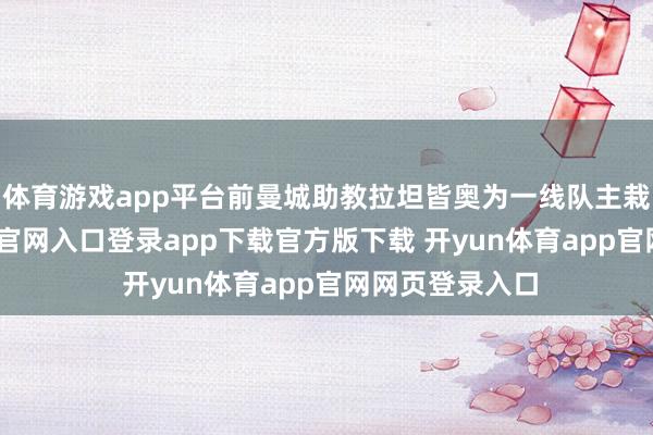 体育游戏app平台前曼城助教拉坦皆奥为一线队主栽植-开yun体育官网入口登录app下载官方版下载 开yun体育app官网网页登录入口
