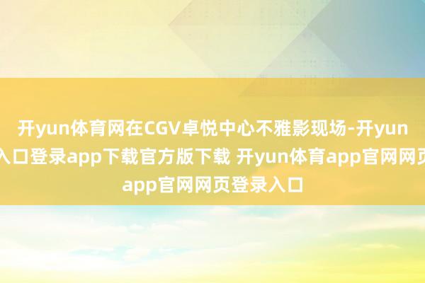 开yun体育网在CGV卓悦中心不雅影现场-开yun体育官网入口登录app下载官方版下载 开yun体育app官网网页登录入口