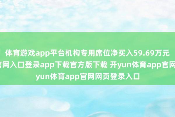 体育游戏app平台机构专用席位净买入59.69万元-开yun体育官网入口登录app下载官方版下载 开yun体育app官网网页登录入口