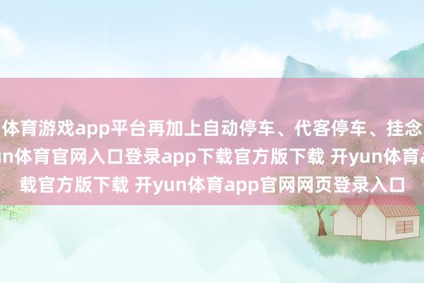 体育游戏app平台再加上自动停车、代客停车、挂念领航之类的功能-开yun体育官网入口登录app下载官方版下载 开yun体育app官网网页登录入口
