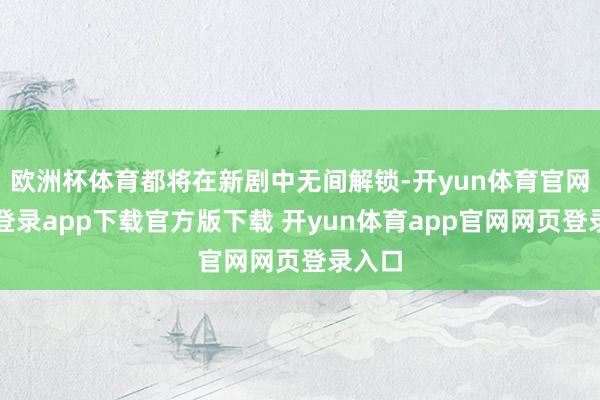 欧洲杯体育都将在新剧中无间解锁-开yun体育官网入口登录app下载官方版下载 开yun体育app官网网页登录入口