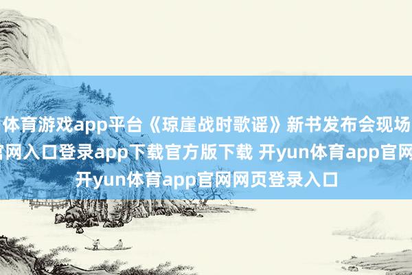 体育游戏app平台《琼崖战时歌谣》新书发布会现场-开yun体育官网入口登录app下载官方版下载 开yun体育app官网网页登录入口