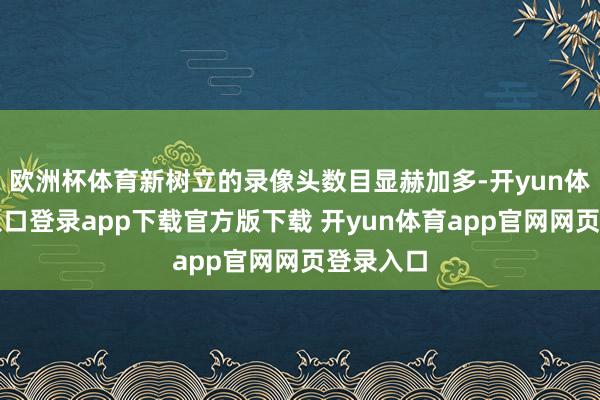 欧洲杯体育新树立的录像头数目显赫加多-开yun体育官网入口登录app下载官方版下载 开yun体育app官网网页登录入口
