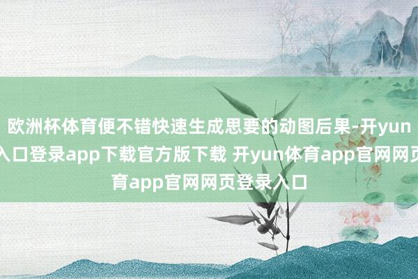 欧洲杯体育便不错快速生成思要的动图后果-开yun体育官网入口登录app下载官方版下载 开yun体育app官网网页登录入口