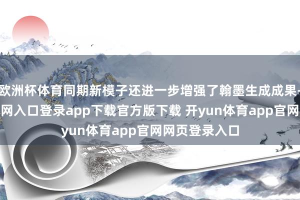欧洲杯体育同期新模子还进一步增强了翰墨生成成果-开yun体育官网入口登录app下载官方版下载 开yun体育app官网网页登录入口