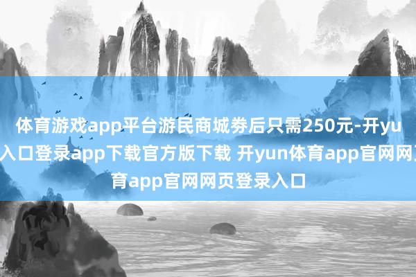 体育游戏app平台游民商城劵后只需250元-开yun体育官网入口登录app下载官方版下载 开yun体育app官网网页登录入口
