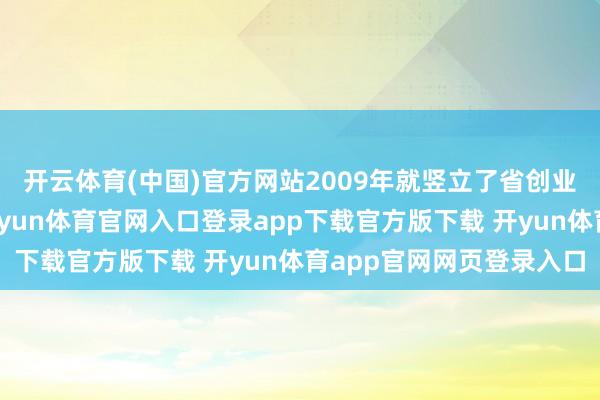 开云体育(中国)官方网站2009年就竖立了省创业风险投资指引基金-开yun体育官网入口登录app下载官方版下载 开yun体育app官网网页登录入口