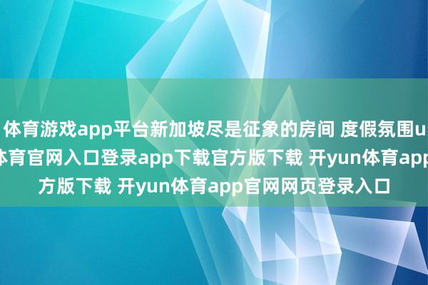 体育游戏app平台新加坡尽是征象的房间 度假氛围up up⛱️-开yun体育官网入口登录app下载官方版下载 开yun体育app官网网页登录入口
