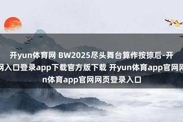 开yun体育网 BW2025尽头舞台算作按捺后-开yun体育官网入口登录app下载官方版下载 开yun体育app官网网页登录入口